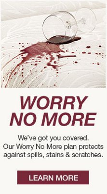 Worry no More, We’ve got you covered, Our Worry No More plan protects against spills, stains and scratches, Learn More